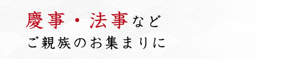 慶事・法事などご親族のお集まりに